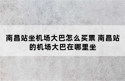 南昌站坐机场大巴怎么买票 南昌站的机场大巴在哪里坐